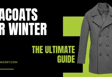 The Ultimate Guide About Peacoats For Winter Season
