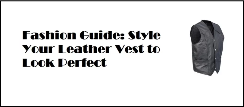 Fashion Guide Style Your Leather Vest to Look Perfect