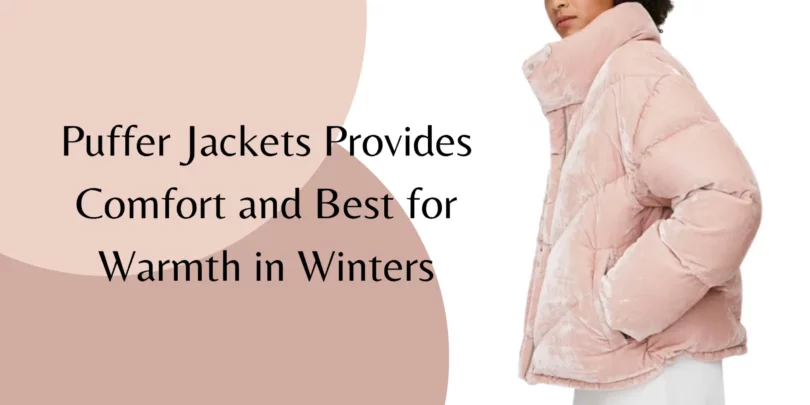 Puffer Jackets Provides Comfort and Best for Warmth in Winters