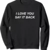 I Love You Say it Back Sweatshirt